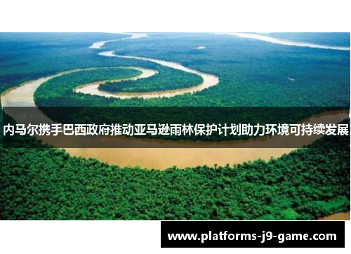 内马尔携手巴西政府推动亚马逊雨林保护计划助力环境可持续发展 内马尔携手巴西政府推动亚马逊雨林保护计划助力环境可持续发展