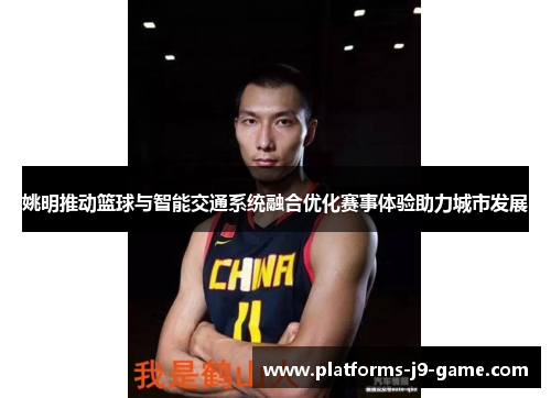 姚明推动篮球与智能交通系统融合优化赛事体验助力城市发展 姚明推动篮球与智能交通系统融合优化赛事体验助力城市发展