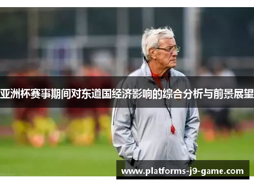 亚洲杯赛事期间对东道国经济影响的综合分析与前景展望 亚洲杯赛事期间对东道国经济影响的综合分析与前景展望