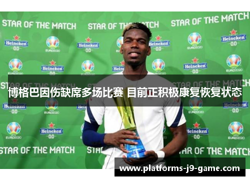博格巴因伤缺席多场比赛 目前正积极康复恢复状态 博格巴因伤缺席多场比赛 目前正积极康复恢复状态