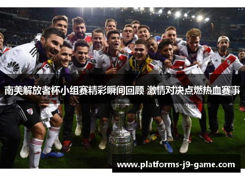 南美解放者杯小组赛精彩瞬间回顾 激情对决点燃热血赛事 南美解放者杯小组赛精彩瞬间回顾 激情对决点燃热血赛事