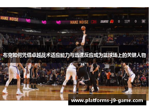 布克如何凭借卓越战术适应能力与迅速反应成为篮球场上的关键人物 布克如何凭借卓越战术适应能力与迅速反应成为篮球场上的关键人物