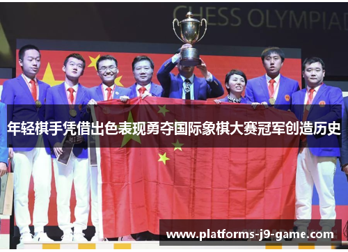 年轻棋手凭借出色表现勇夺国际象棋大赛冠军创造历史 年轻棋手凭借出色表现勇夺国际象棋大赛冠军创造历史