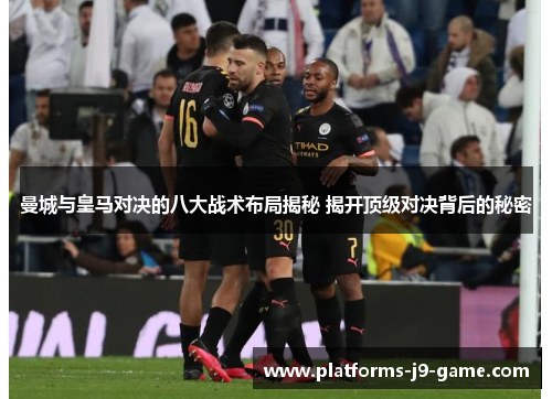 曼城与皇马对决的八大战术布局揭秘 揭开顶级对决背后的秘密 曼城与皇马对决的八大战术布局揭秘 揭开顶级对决背后的秘密