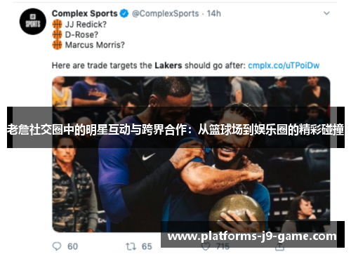 老詹社交圈中的明星互动与跨界合作:从篮球场到娱乐圈的精彩碰撞 老詹社交圈中的明星互动与跨界合作:从篮球场到娱乐圈的精彩碰撞