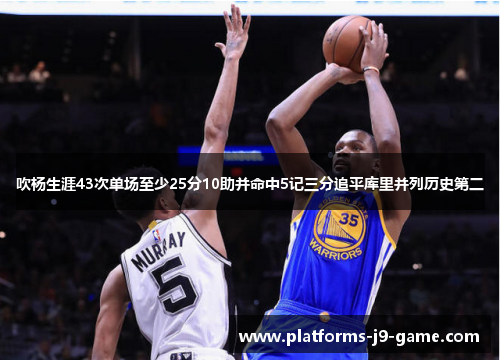 吹杨生涯43次单场至少25分10助并命中5记三分追平库里并列历史第二