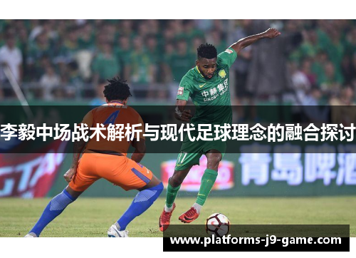 李毅中场战术解析与现代足球理念的融合探讨 李毅中场战术解析与现代足球理念的融合探讨