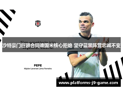 沙特豪门巨额合同遭国米核心拒绝 坚守蓝黑阵营忠诚不变 沙特豪门巨额合同遭国米核心拒绝 坚守蓝黑阵营忠诚不变