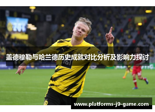 盖德穆勒与哈兰德历史成就对比分析及影响力探讨 盖德穆勒与哈兰德历史成就对比分析及影响力探讨