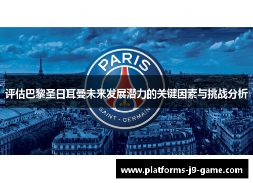 评估巴黎圣日耳曼未来发展潜力的关键因素与挑战分析 评估巴黎圣日耳曼未来发展潜力的关键因素与挑战分析