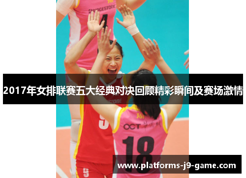2017年女排联赛五大经典对决回顾精彩瞬间及赛场激情