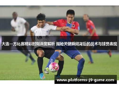 大连一方比赛精彩时刻深度解析 揭秘关键瞬间背后的战术与球员表现 大连一方比赛精彩时刻深度解析 揭秘关键瞬间背后的战术与球员表现
