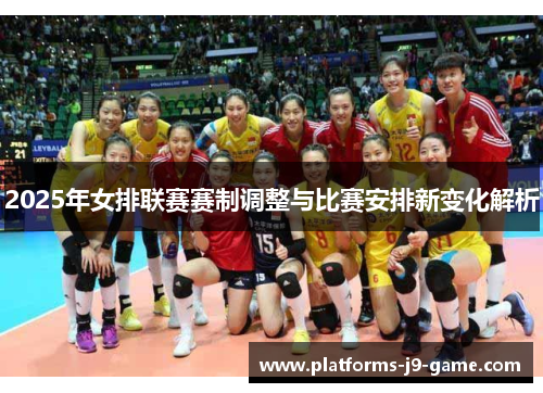 2025年女排联赛赛制调整与比赛安排新变化解析 2025年女排联赛赛制调整与比赛安排新变化解析
