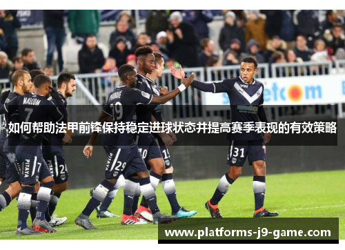 如何帮助法甲前锋保持稳定进球状态并提高赛季表现的有效策略 如何帮助法甲前锋保持稳定进球状态并提高赛季表现的有效策略