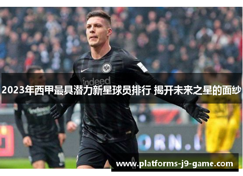 2023年西甲最具潜力新星球员排行 揭开未来之星的面纱 2023年西甲最具潜力新星球员排行 揭开未来之星的面纱