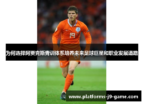 为何选择阿贾克斯青训体系培养未来足球巨星和职业发展道路 为何选择阿贾克斯青训体系培养未来足球巨星和职业发展道路