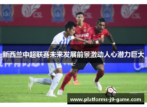 新西兰中超联赛未来发展前景激动人心潜力巨大 新西兰中超联赛未来发展前景激动人心潜力巨大