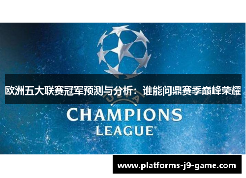 欧洲五大联赛冠军预测与分析:谁能问鼎赛季巅峰荣耀 欧洲五大联赛冠军预测与分析:谁能问鼎赛季巅峰荣耀