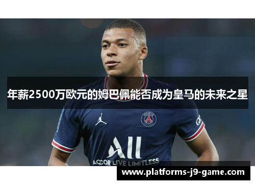 年薪2500万欧元的姆巴佩能否成为皇马的未来之星 年薪2500万欧元的姆巴佩能否成为皇马的未来之星