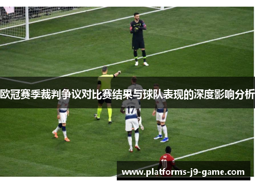 欧冠赛季裁判争议对比赛结果与球队表现的深度影响分析 欧冠赛季裁判争议对比赛结果与球队表现的深度影响分析
