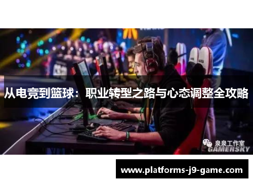 从电竞到篮球:职业转型之路与心态调整全攻略 从电竞到篮球:职业转型之路与心态调整全攻略
