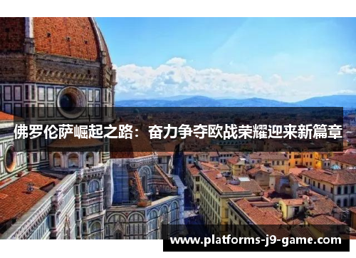 佛罗伦萨崛起之路:奋力争夺欧战荣耀迎来新篇章 佛罗伦萨崛起之路:奋力争夺欧战荣耀迎来新篇章