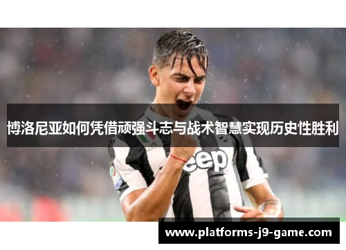 博洛尼亚如何凭借顽强斗志与战术智慧实现历史性胜利 博洛尼亚如何凭借顽强斗志与战术智慧实现历史性胜利