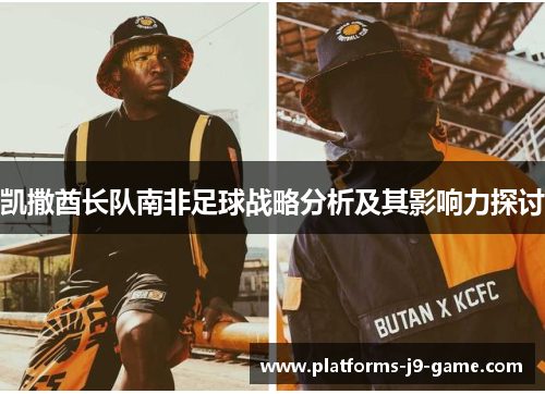 凯撒酋长队南非足球战略分析及其影响力探讨 凯撒酋长队南非足球战略分析及其影响力探讨