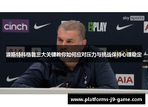 波斯特科格鲁三大关键教你如何应对压力与挑战保持心理稳定 波斯特科格鲁三大关键教你如何应对压力与挑战保持心理稳定