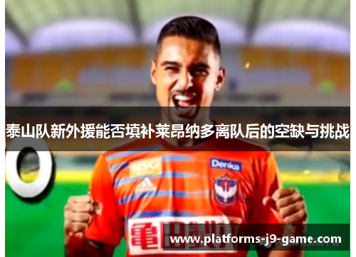 泰山队新外援能否填补莱昂纳多离队后的空缺与挑战 泰山队新外援能否填补莱昂纳多离队后的空缺与挑战