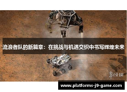 流浪者队的新篇章:在挑战与机遇交织中书写辉煌未来 流浪者队的新篇章:在挑战与机遇交织中书写辉煌未来