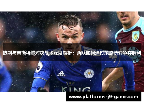 热刺与莱斯特城对决战术深度解析:两队如何通过策略博弈争夺胜利 热刺与莱斯特城对决战术深度解析:两队如何通过策略博弈争夺胜利