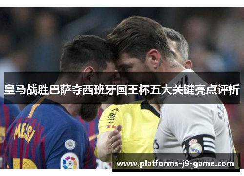 皇马战胜巴萨夺西班牙国王杯五大关键亮点评析 皇马战胜巴萨夺西班牙国王杯五大关键亮点评析