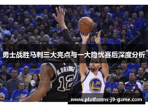 勇士战胜马刺三大亮点与一大隐忧赛后深度分析 勇士战胜马刺三大亮点与一大隐忧赛后深度分析