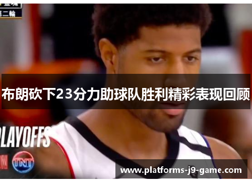 布朗砍下23分力助球队胜利精彩表现回顾 布朗砍下23分力助球队胜利精彩表现回顾