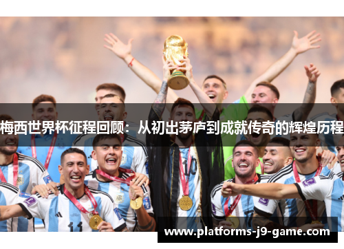 梅西世界杯征程回顾:从初出茅庐到成就传奇的辉煌历程 梅西世界杯征程回顾:从初出茅庐到成就传奇的辉煌历程