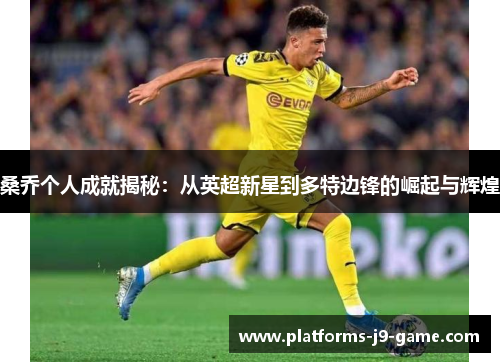 桑乔个人成就揭秘:从英超新星到多特边锋的崛起与辉煌 桑乔个人成就揭秘:从英超新星到多特边锋的崛起与辉煌