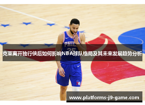 克莱离开独行侠后如何影响NBA球队格局及其未来发展趋势分析 克莱离开独行侠后如何影响NBA球队格局及其未来发展趋势分析