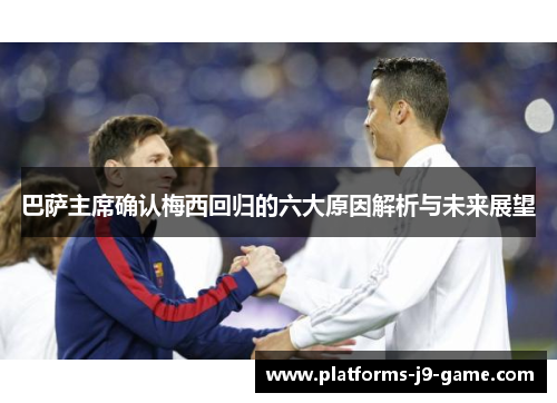 巴萨主席确认梅西回归的六大原因解析与未来展望 巴萨主席确认梅西回归的六大原因解析与未来展望