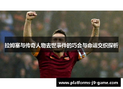 拉姆塞与传奇人物去世事件的巧合与命运交织探析 拉姆塞与传奇人物去世事件的巧合与命运交织探析