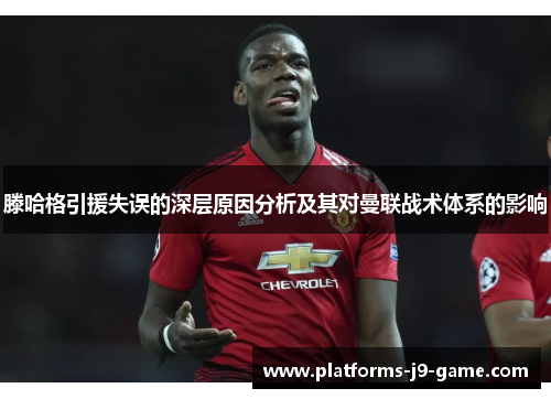 滕哈格引援失误的深层原因分析及其对曼联战术体系的影响 滕哈格引援失误的深层原因分析及其对曼联战术体系的影响