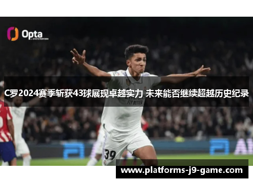 C罗2024赛季斩获43球展现卓越实力 未来能否继续超越历史纪录