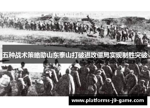 五种战术策略助山东泰山打破进攻僵局实现制胜突破 五种战术策略助山东泰山打破进攻僵局实现制胜突破