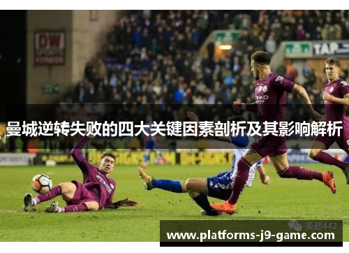 曼城逆转失败的四大关键因素剖析及其影响解析 曼城逆转失败的四大关键因素剖析及其影响解析