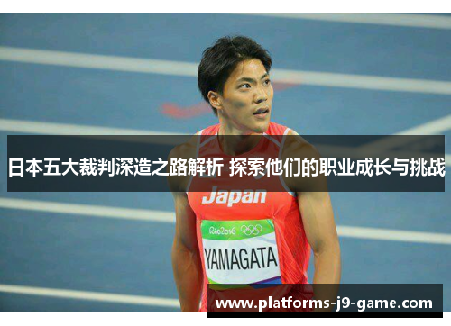 日本五大裁判深造之路解析 探索他们的职业成长与挑战 日本五大裁判深造之路解析 探索他们的职业成长与挑战