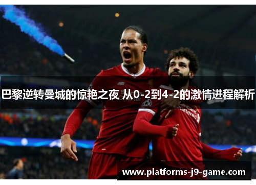 巴黎逆转曼城的惊艳之夜 从0-2到4-2的激情进程解析 巴黎逆转曼城的惊艳之夜 从0-2到4-2的激情进程解析