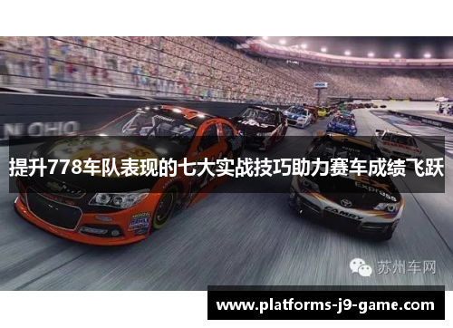 提升778车队表现的七大实战技巧助力赛车成绩飞跃 提升778车队表现的七大实战技巧助力赛车成绩飞跃