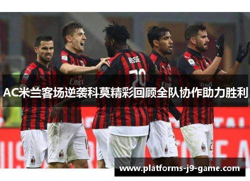 AC米兰客场逆袭科莫精彩回顾全队协作助力胜利 AC米兰客场逆袭科莫精彩回顾全队协作助力胜利