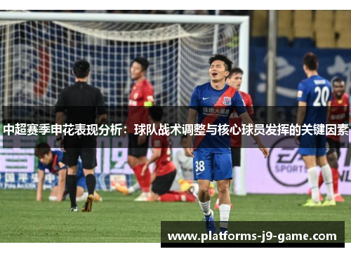 中超赛季申花表现分析:球队战术调整与核心球员发挥的关键因素 中超赛季申花表现分析:球队战术调整与核心球员发挥的关键因素