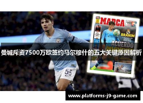 曼城斥资7500万欧签约马尔穆什的五大关键原因解析 曼城斥资7500万欧签约马尔穆什的五大关键原因解析